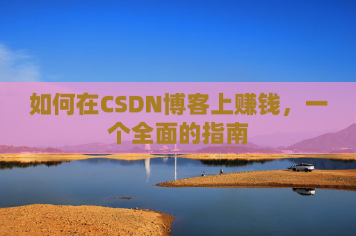 如何在CSDN博客上赚钱，一个全面的指南